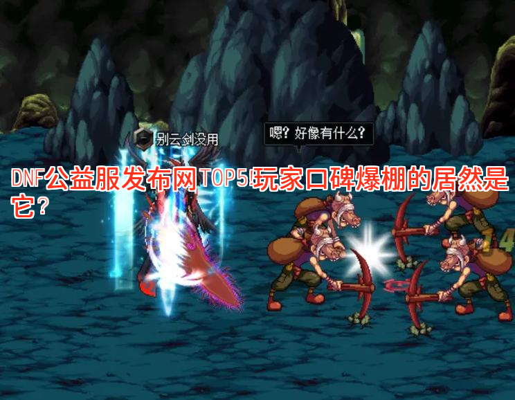 DNF公益服发布网TOP5！玩家口碑爆棚的居然是它？