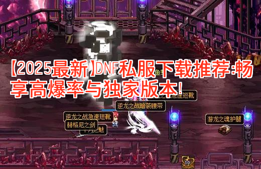 【2025最新】DNF私服下载推荐：畅享高爆率与独家版本！